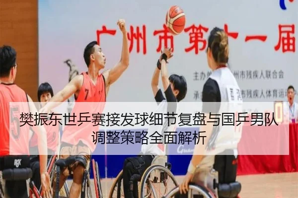 樊振东世乒赛接发球细节复盘与国乒男队调整策略全面解析